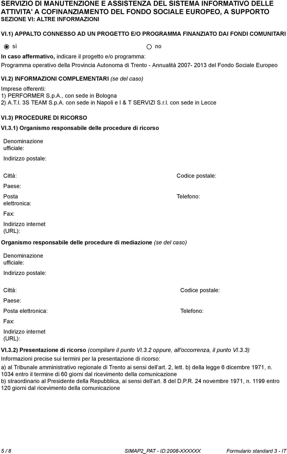 Annualità 2007-2013 del Fondo Sociale Europeo VI.2) INFORMAZIONI COMPLEMENTARI (se del caso) Imprese offerenti: 1) PERFORMER S.p.A., con sede in Bologna 2) A.T.I. 3S TEAM S.p.A. con sede in Napoli e I & T SERVIZI S.