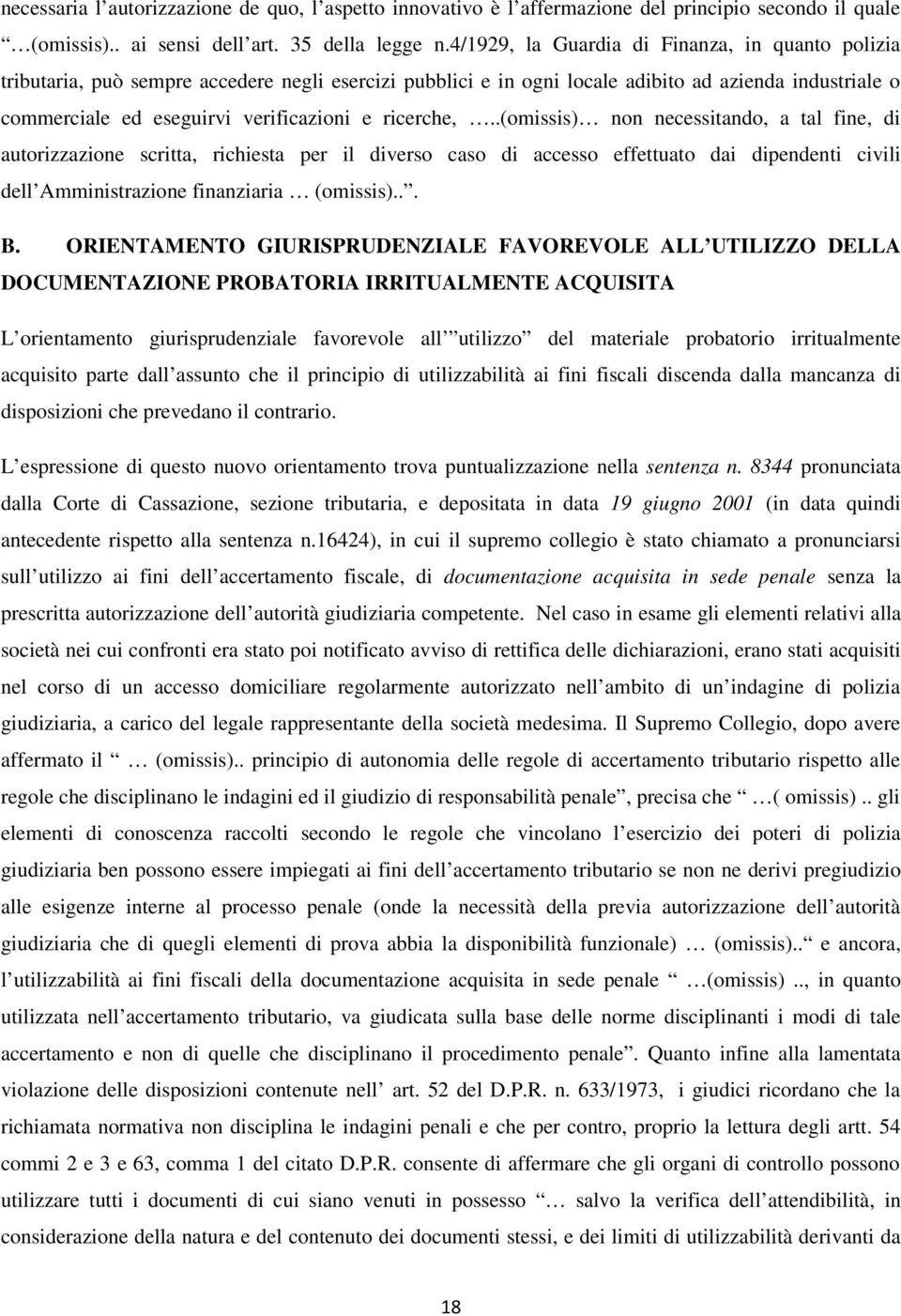 ricerche,..(omissis) non necessitando, a tal fine, di autorizzazione scritta, richiesta per il diverso caso di accesso effettuato dai dipendenti civili dell Amministrazione finanziaria (omissis)... B.