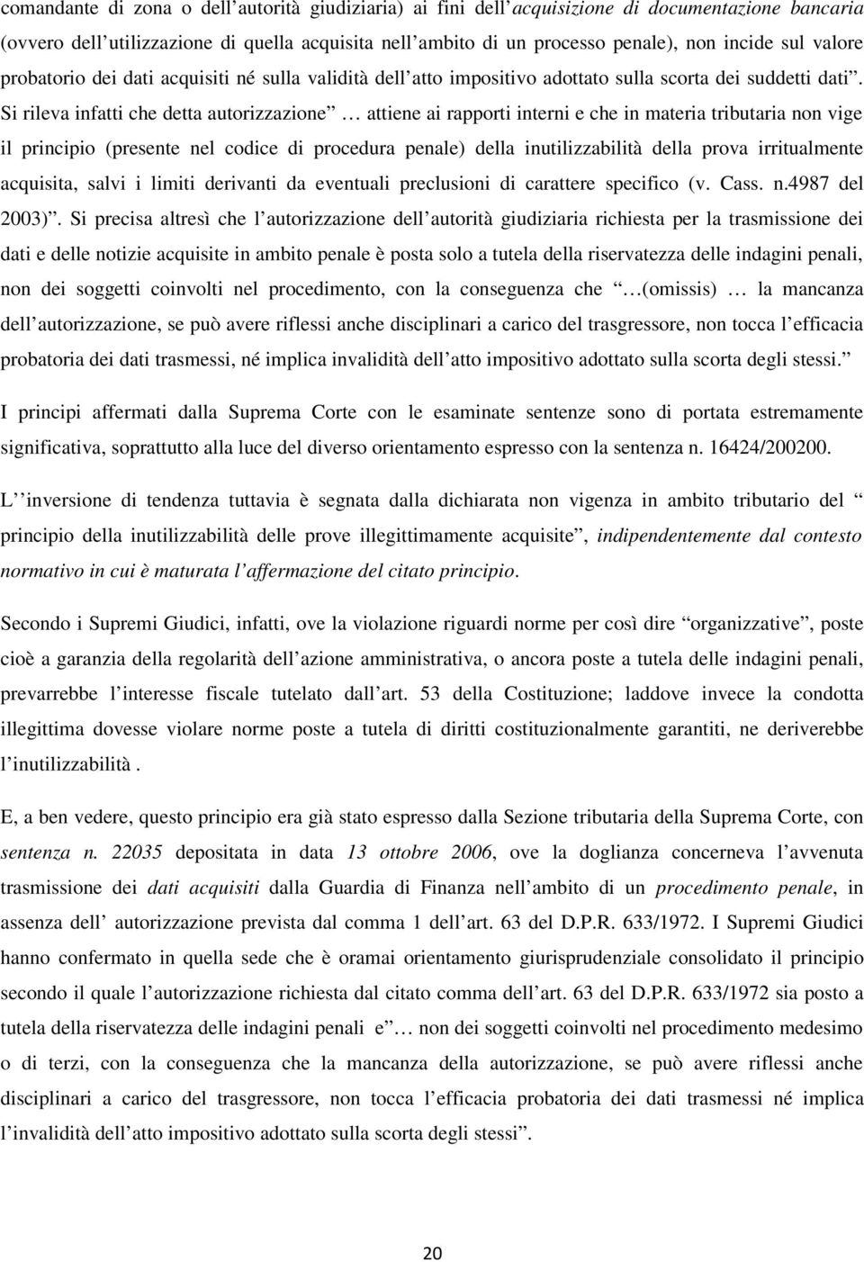 Si rileva infatti che detta autorizzazione attiene ai rapporti interni e che in materia tributaria non vige il principio (presente nel codice di procedura penale) della inutilizzabilità della prova