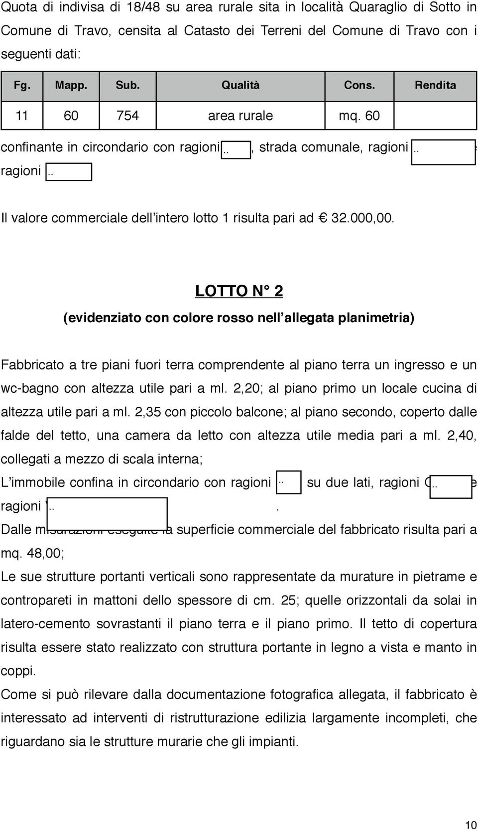 000,00. LOTTO N 2 (evidenziato con colore rosso nellʼallegata planimetria) Fabbricato a tre piani fuori terra comprendente al piano terra un ingresso e un wc-bagno con altezza utile pari a ml.