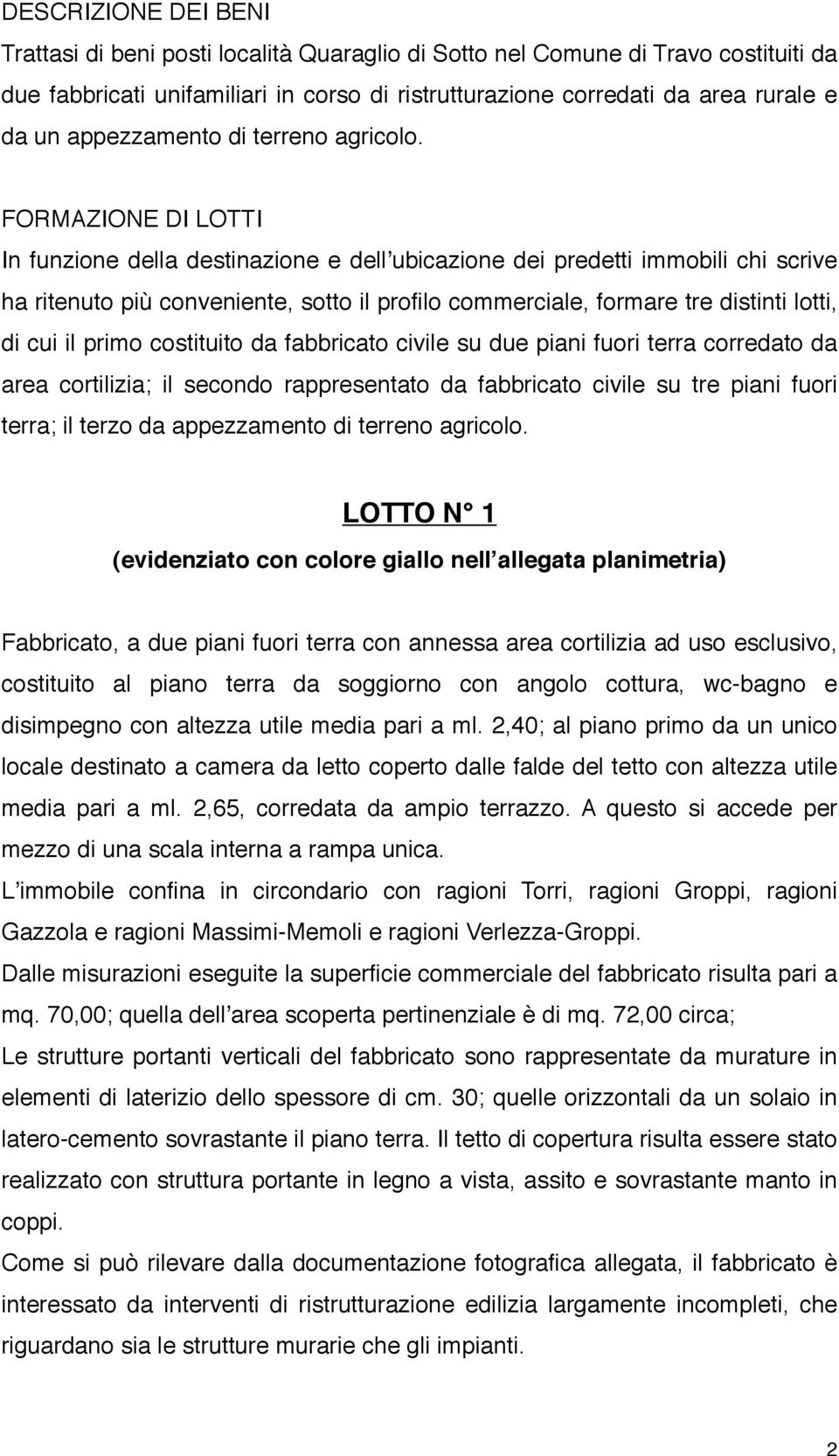 FORMAZIONE DI LOTTI In funzione della destinazione e dellʼubicazione dei predetti immobili chi scrive ha ritenuto più conveniente, sotto il profilo commerciale, formare tre distinti lotti, di cui il