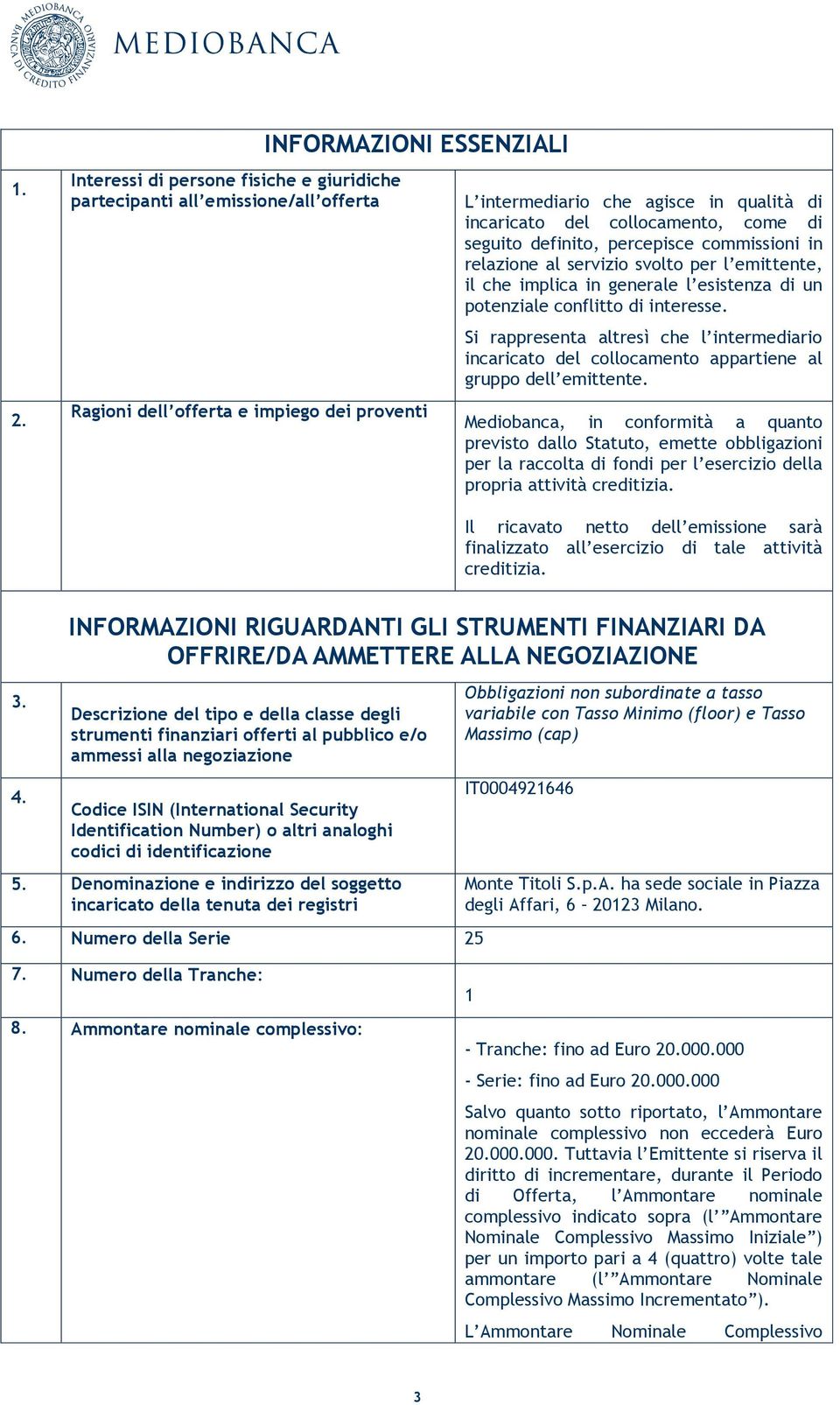 interesse. Si rappresenta altresì che l intermediario incaricato del collocamento appartiene al gruppo dell emittente.