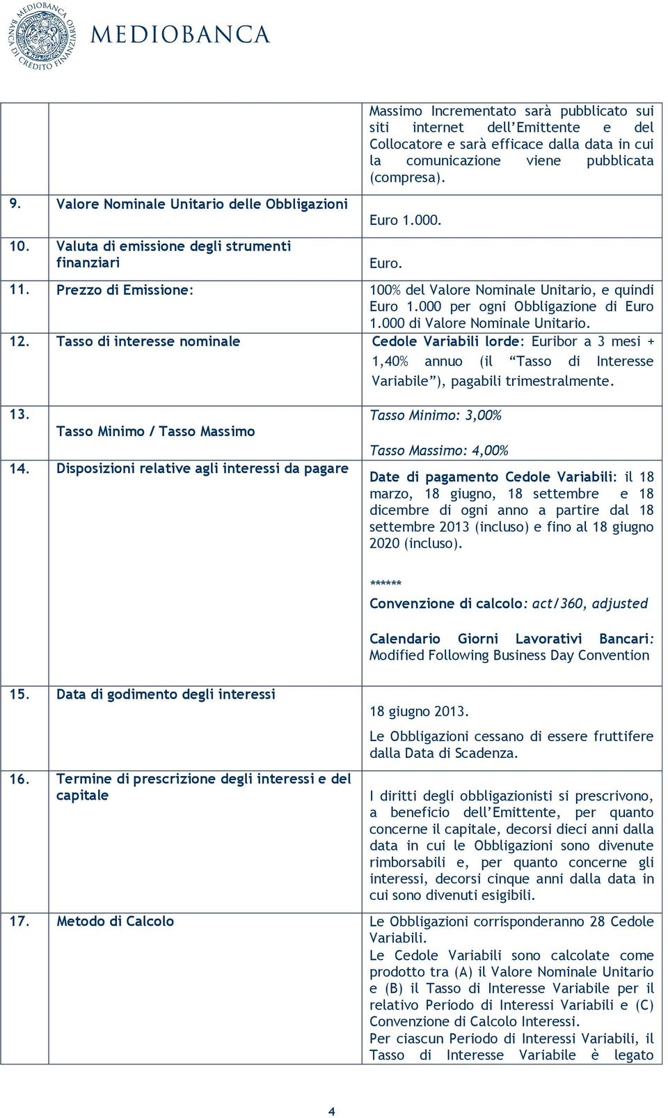 pubblicata (compresa). Euro 1.000. Euro. 11. Prezzo di Emissione: 100% del Valore Nominale Unitario, e quindi Euro 1.000 per ogni Obbligazione di Euro 1.000 di Valore Nominale Unitario. 12.