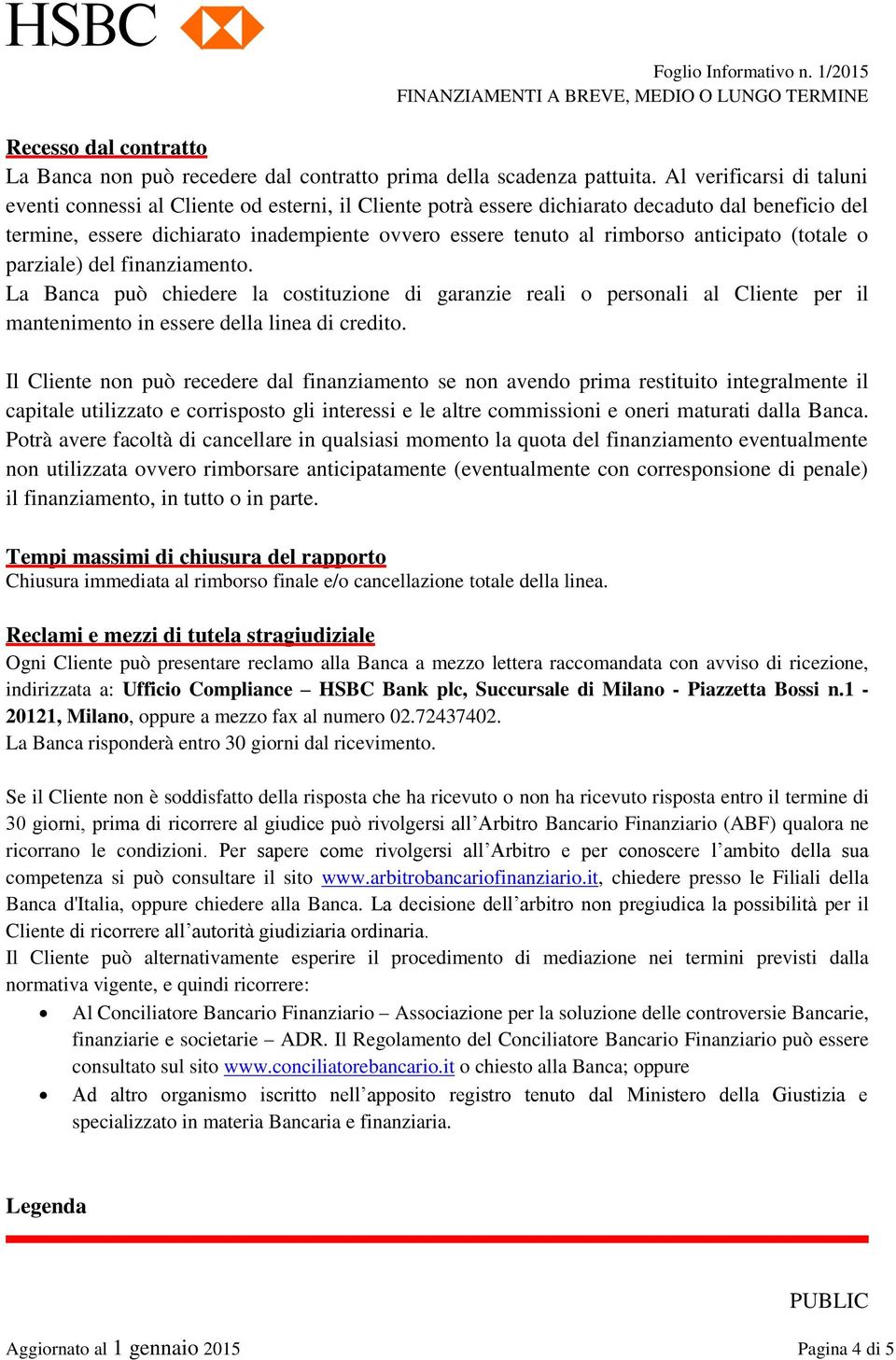 anticipato (totale o parziale) del finanziamento. La Banca può chiedere la costituzione di garanzie reali o personali al Cliente per il mantenimento in essere della linea di credito.