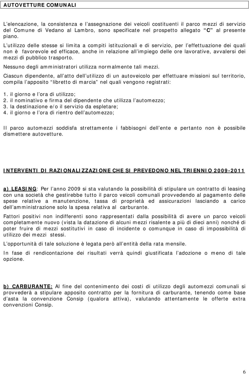 L utilizzo delle stesse si limita a compiti istituzionali e di servizio, per l effettuazione dei quali non è favorevole ed efficace, anche in relazione all impiego delle ore lavorative, avvalersi dei