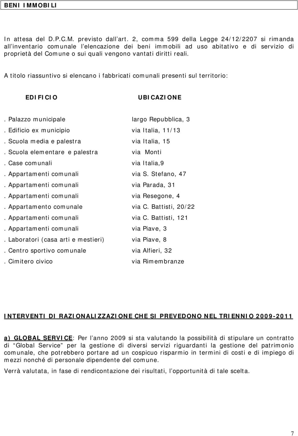 A titolo riassuntivo si elencano i fabbricati comunali presenti sul territorio: EDIFICIO UBICAZIONE. Palazzo municipale largo Repubblica, 3. Edificio ex municipio via Italia, 11/13.