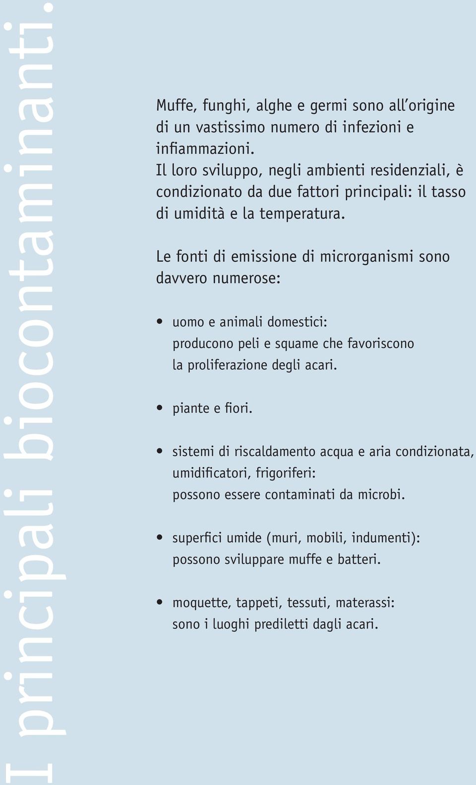 Le fonti di emissione di microrganismi sono davvero numerose: uomo e animali domestici: producono peli e squame che favoriscono la proliferazione degli acari. piante e fiori.