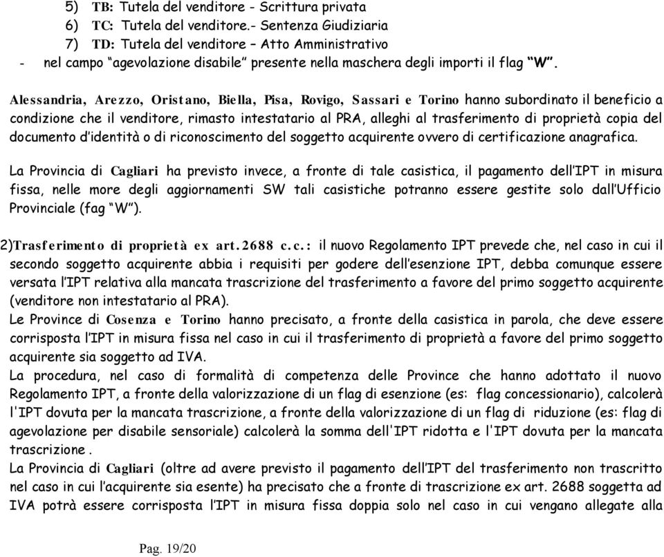 Alessandria, Arezzo, Oristano, Biella, Pisa, Rovigo, Sassari e Torino hanno subordinato il beneficio a condizione che il venditore, rimasto intestatario al PRA, alleghi al trasferimento di proprietà