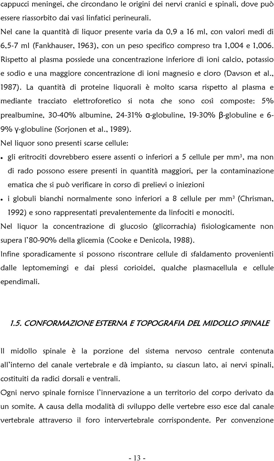 Rispetto al plasma possiede una concentrazione inferiore di ioni calcio, potassio e sodio e una maggiore concentrazione di ioni magnesio e cloro (Davson et al., 1987).