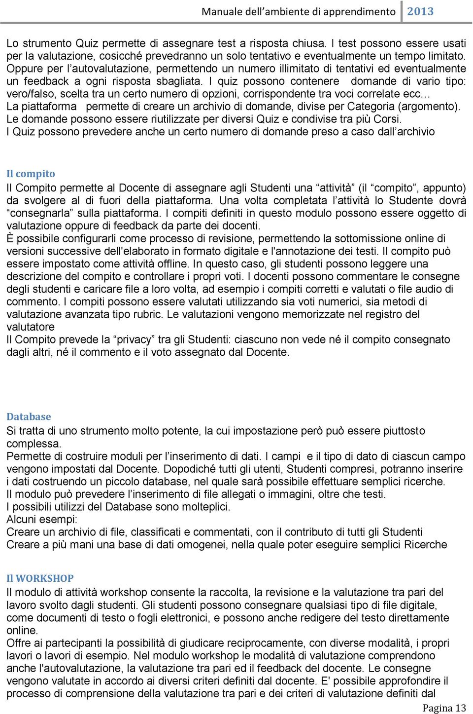 I quiz possono contenere domande di vario tipo: vero/falso, scelta tra un certo numero di opzioni, corrispondente tra voci correlate ecc La piattaforma permette di creare un archivio di domande,