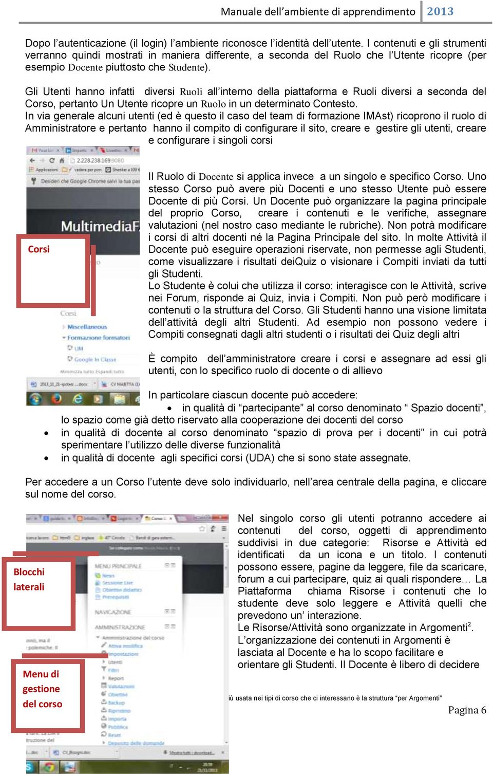 Gli Utenti hanno infatti diversi Ruoli all interno della piattaforma e Ruoli diversi a seconda del Corso, pertanto Un Utente ricopre un Ruolo in un determinato Contesto.