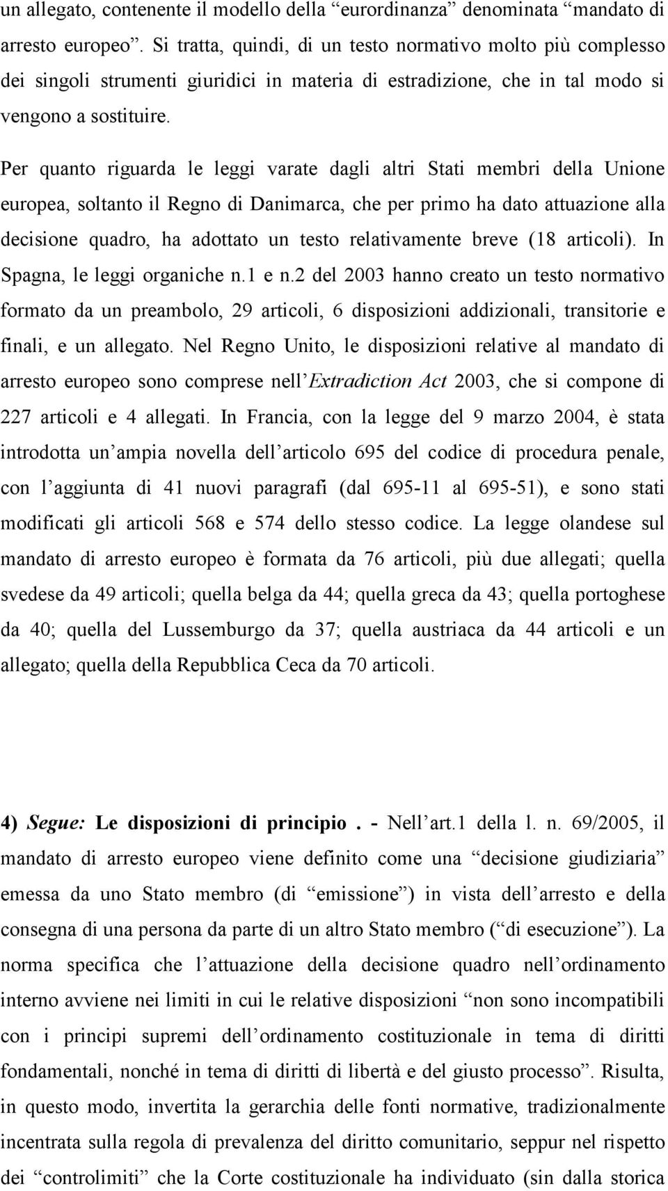 Per quanto riguarda le leggi varate dagli altri Stati membri della Unione europea, soltanto il Regno di Danimarca, che per primo ha dato attuazione alla decisione quadro, ha adottato un testo