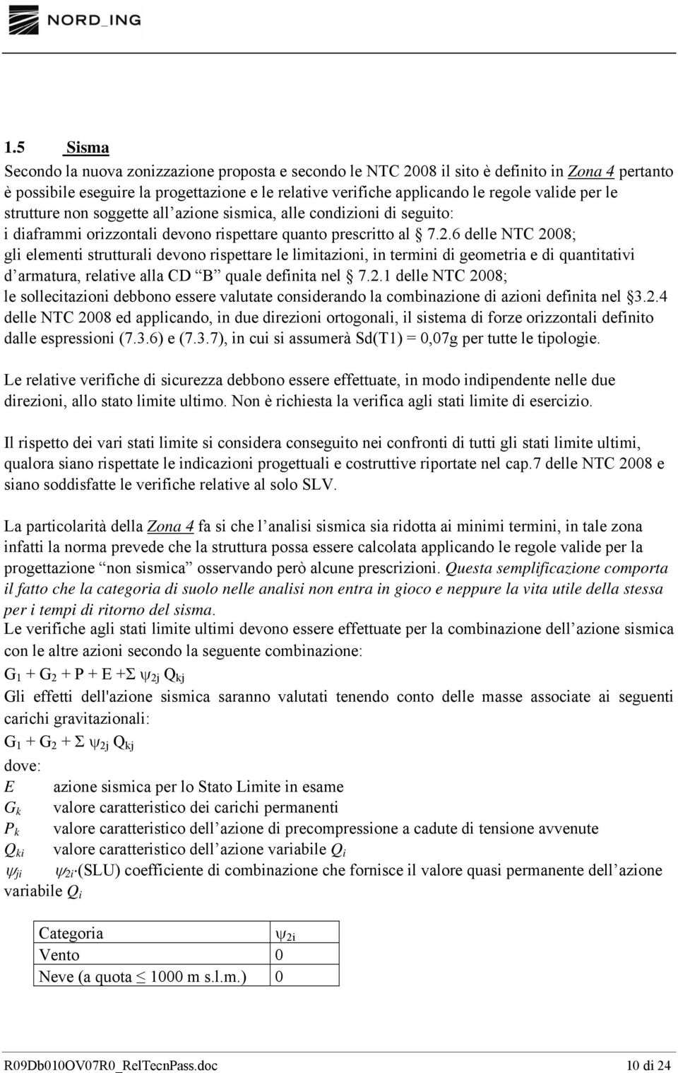 6 delle NTC 2008; gli elementi strutturali devono rispettare le limitazioni, in termini di geometria e di quantitativi d armatura, relative alla CD B quale definita nel 7.2.1 delle NTC 2008; le sollecitazioni debbono essere valutate considerando la combinazione di azioni definita nel 3.