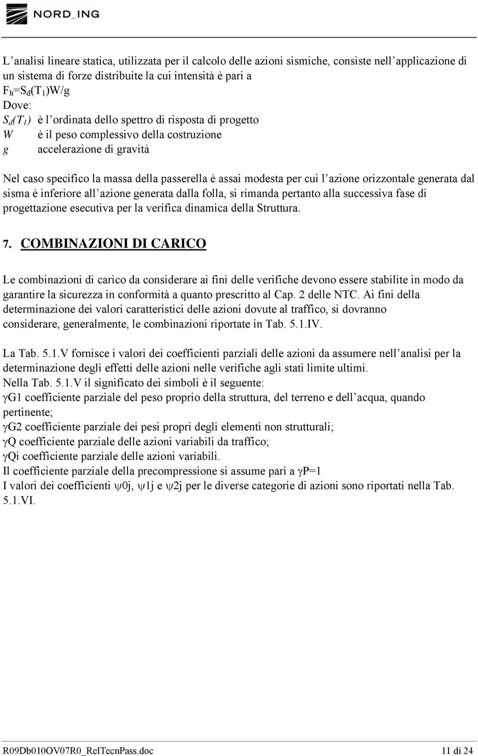 orizzontale generata dal sisma è inferiore all azione generata dalla folla, si rimanda pertanto alla successiva fase di progettazione esecutiva per la verifica dinamica della Struttura. 7.