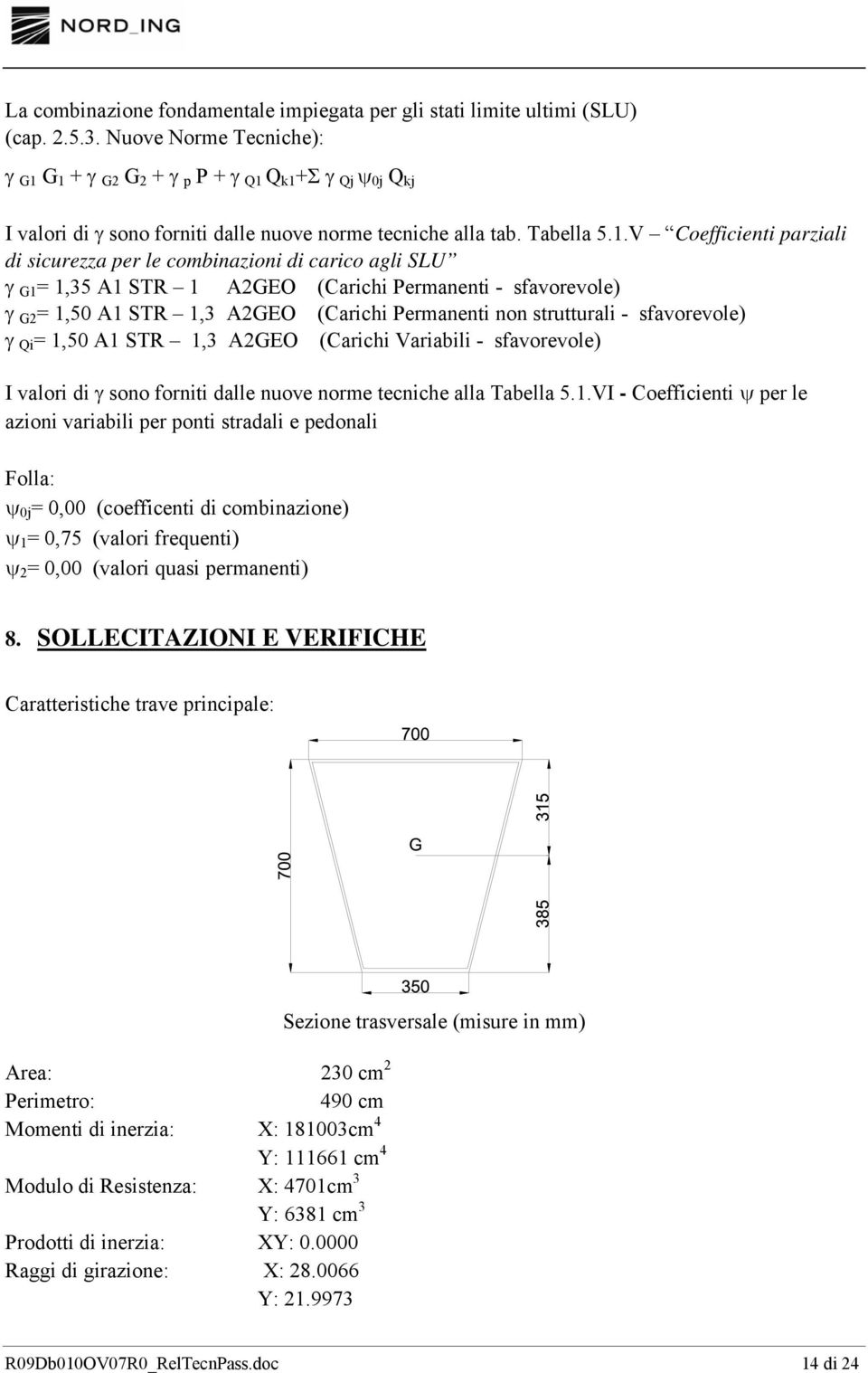 G 1 + γ G2 G 2 + γ p P + γ Q1 Q k1 +Σ γ Qj ψ 0j Q kj I valori di γ sono forniti dalle nuove norme tecniche alla tab. Tabella 5.1.V Coefficienti parziali di sicurezza per le combinazioni di carico