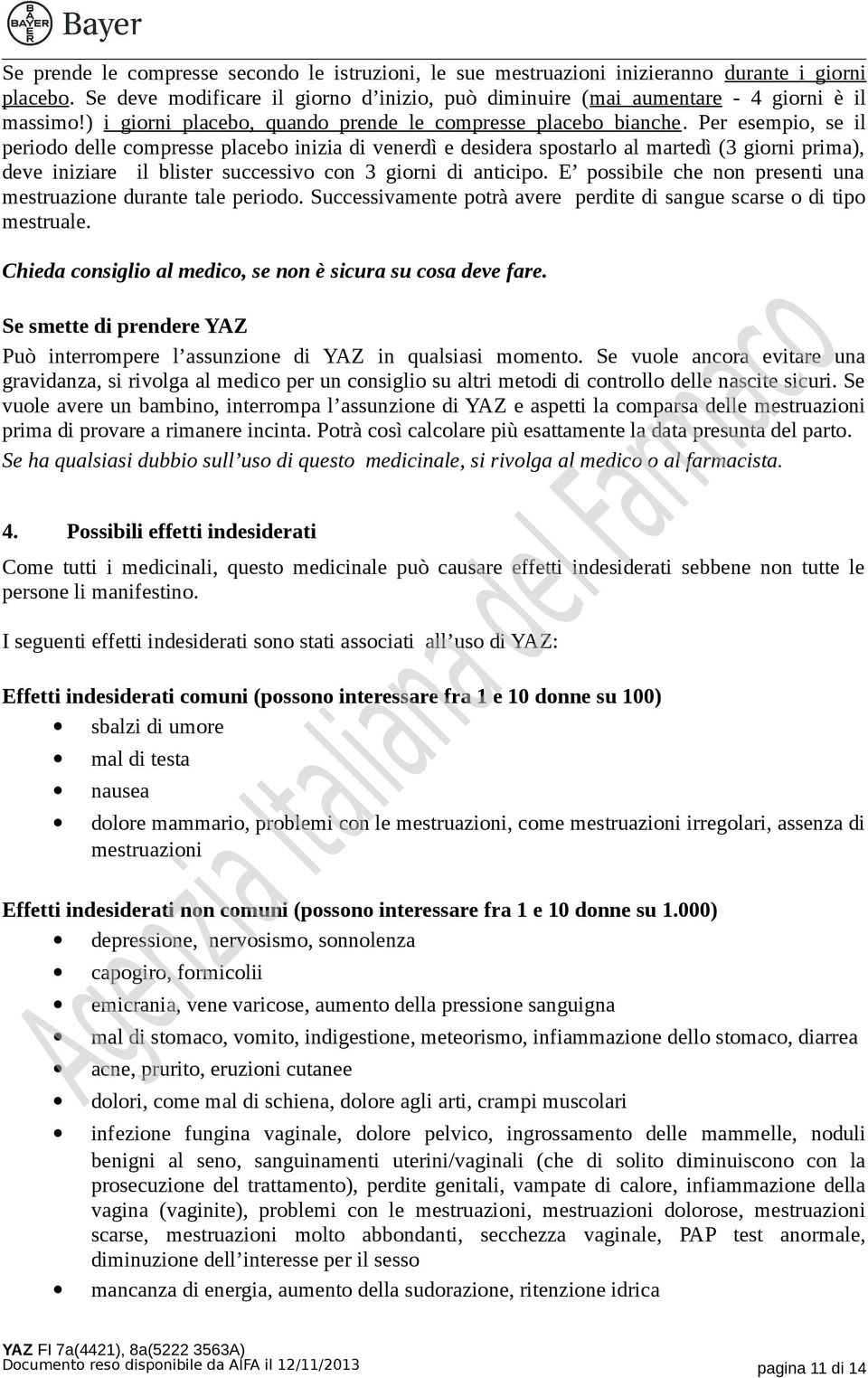 Per esempio, se il periodo delle compresse placebo inizia di venerdì e desidera spostarlo al martedì (3 giorni prima), deve iniziare il blister successivo con 3 giorni di anticipo.