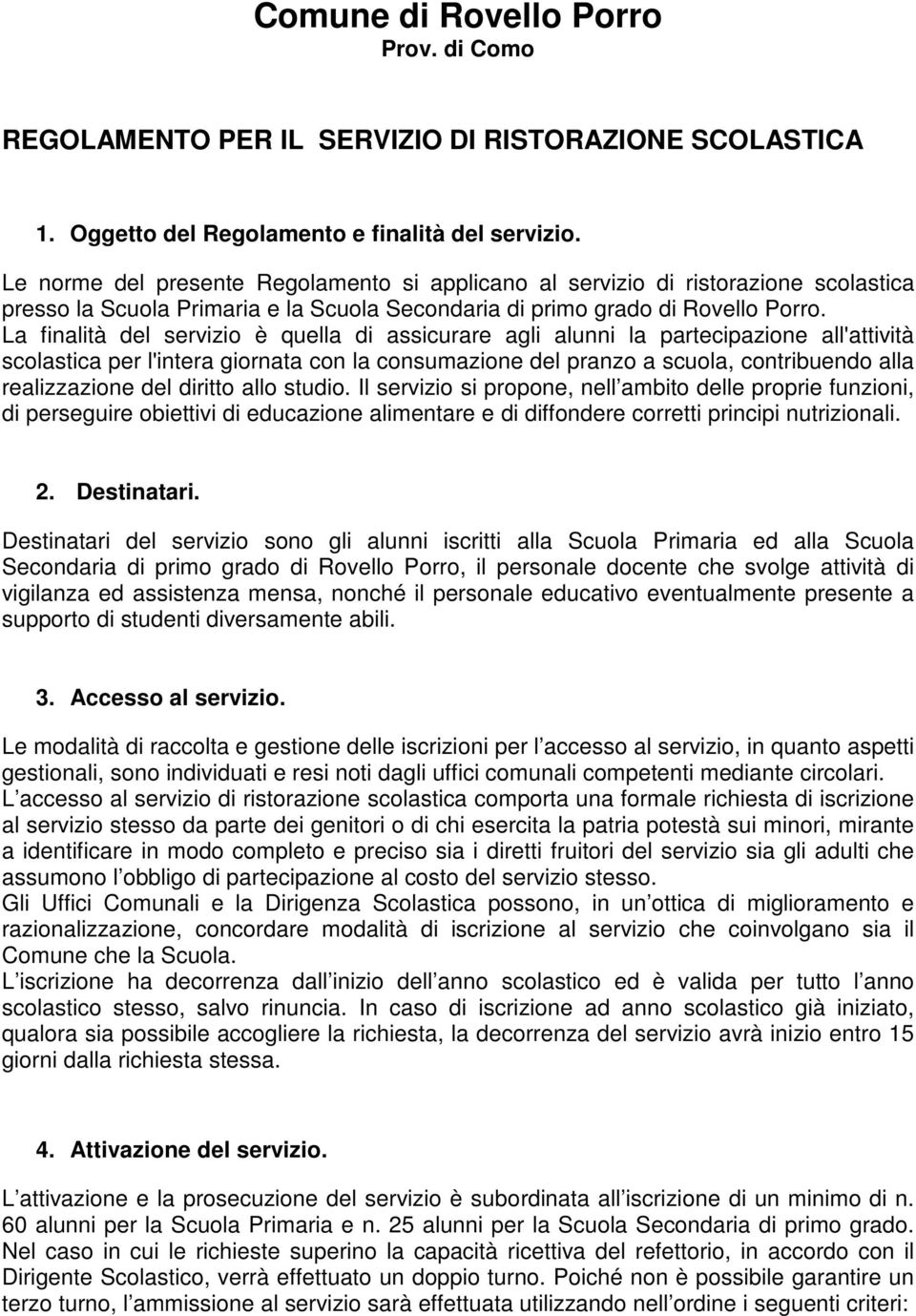 La finalità del servizio è quella di assicurare agli alunni la partecipazione all'attività scolastica per l'intera giornata con la consumazione del pranzo a scuola, contribuendo alla realizzazione