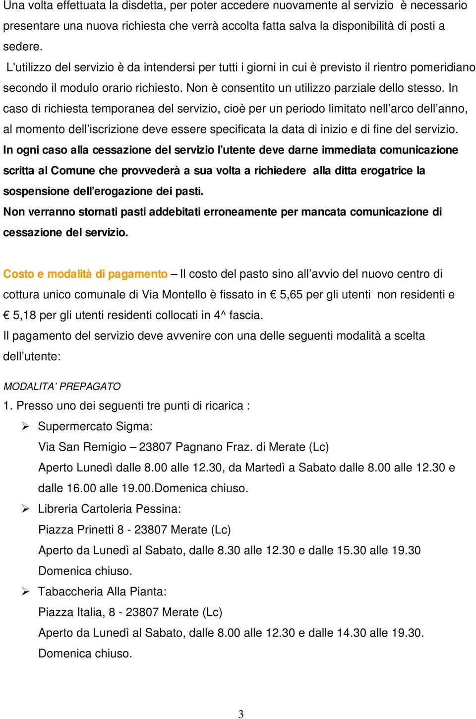 In caso di richiesta temporanea del servizio, cioè per un periodo limitato nell arco dell anno, al momento dell iscrizione deve essere specificata la data di inizio e di fine del servizio.