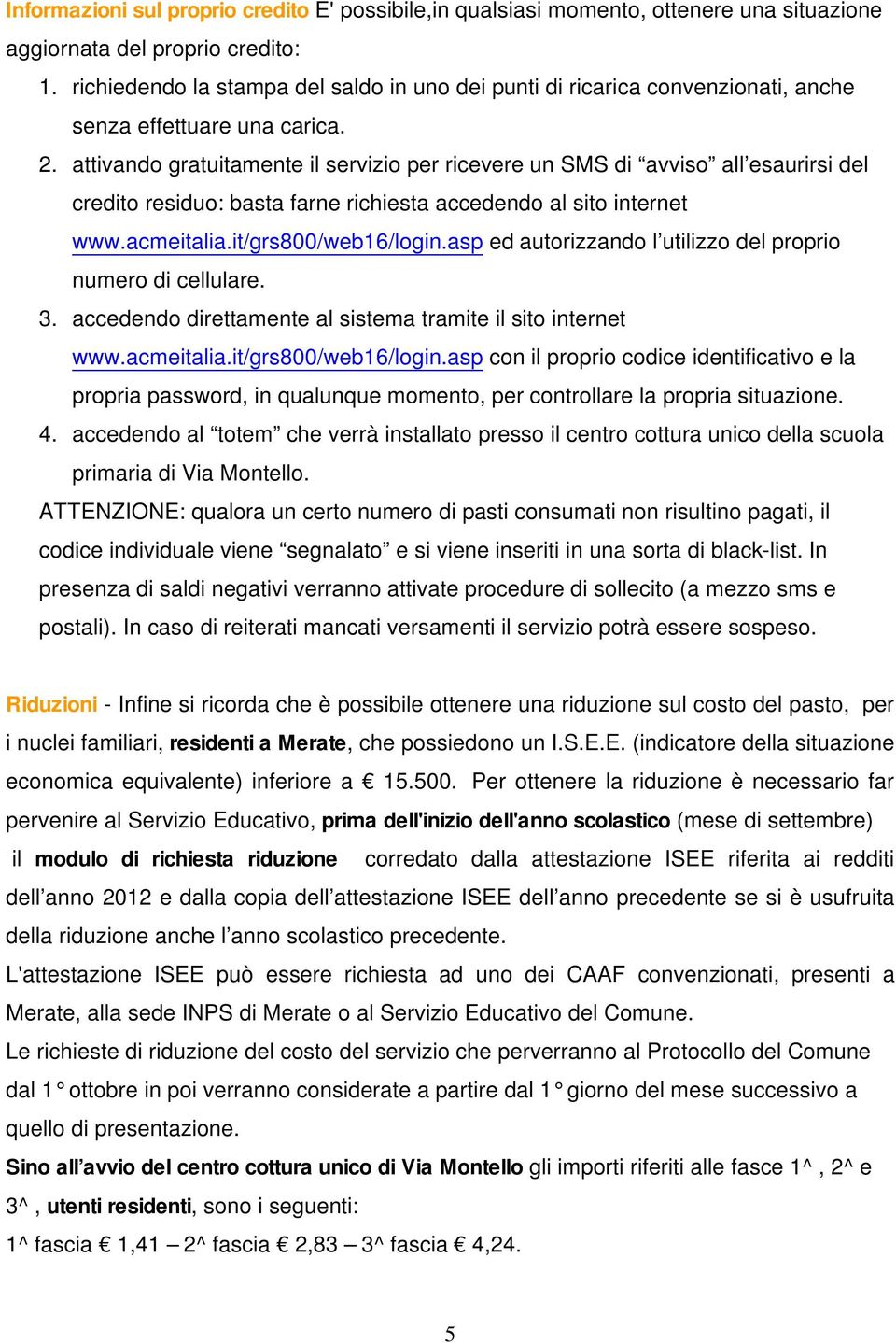 attivando gratuitamente il servizio per ricevere un SMS di avviso all esaurirsi del credito residuo: basta farne richiesta accedendo al sito internet www.acmeitalia.it/grs800/web16/login.