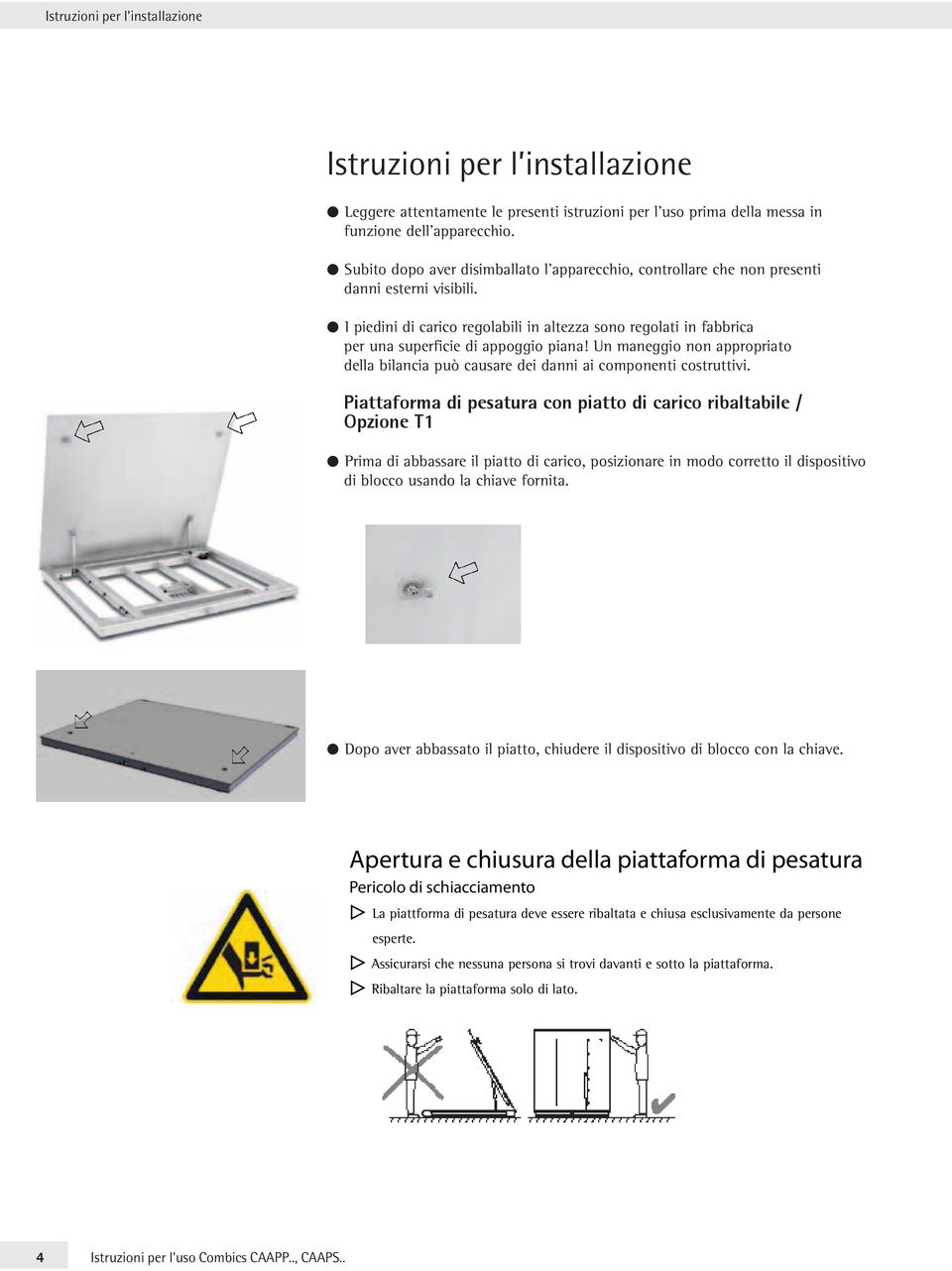 I piedini di carico regolabili in altezza sono regolati in fabbrica per una superficie di appoggio piana! Un maneggio non appropriato della bilancia può causare dei danni ai componenti costruttivi.