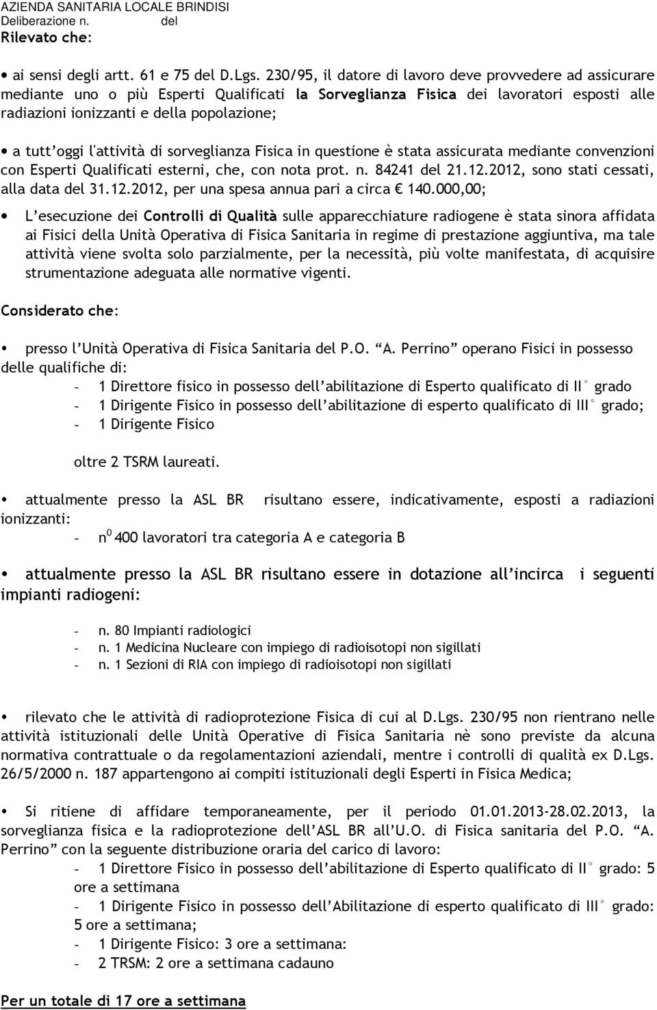 l'attività di sorveglianza Fisica in questione è stata assicurata mediante convenzioni con Esperti Qualificati esterni, che, con nota prot. n. 84241 21.12.2012, sono stati cessati, alla data 31.12.2012, per una spesa annua pari a circa 140.