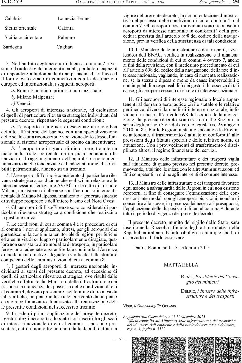 connettività con le destinazioni europee ed internazionali, i seguenti aeroporti: a) Roma Fiumicino, primario hub nazionale; b) Milano Malpensa; c) Venezia. 4.