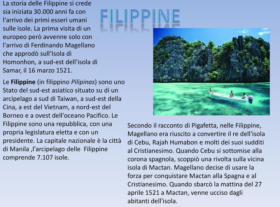 Le Filippine (in filippino Pilipinas) sono uno Stato del sud-est asiatico situato su di un arcipelago a sud di Taiwan, a sud-est della Cina, a est del Vietnam, a nord-est del Borneo e a ovest