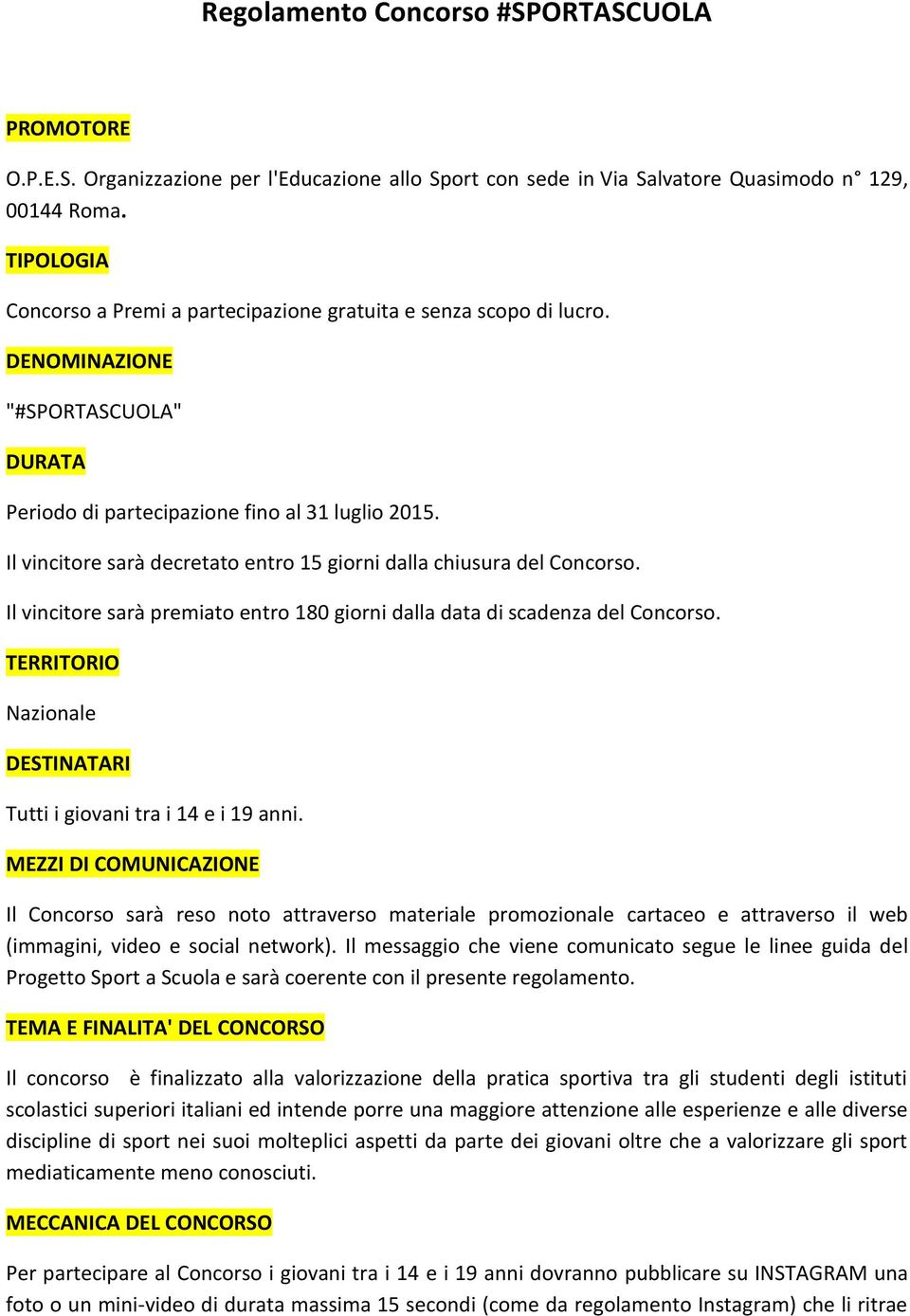 Il vincitore sarà decretato entro 15 giorni dalla chiusura del Concorso. Il vincitore sarà premiato entro 180 giorni dalla data di scadenza del Concorso.