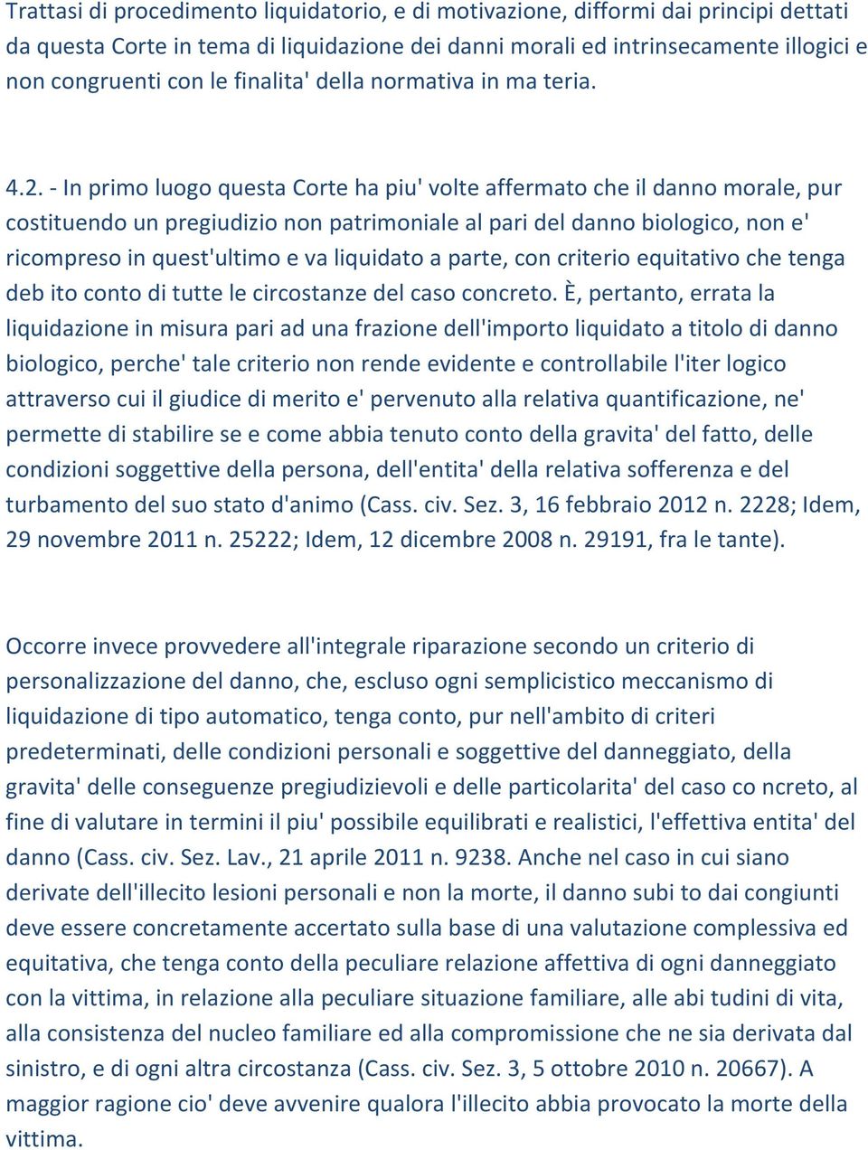 In primo luogo questa Corte ha piu' volte affermato che il danno morale, pur costituendo un pregiudizio non patrimoniale al pari del danno biologico, non e' ricompreso in quest'ultimo e va liquidato