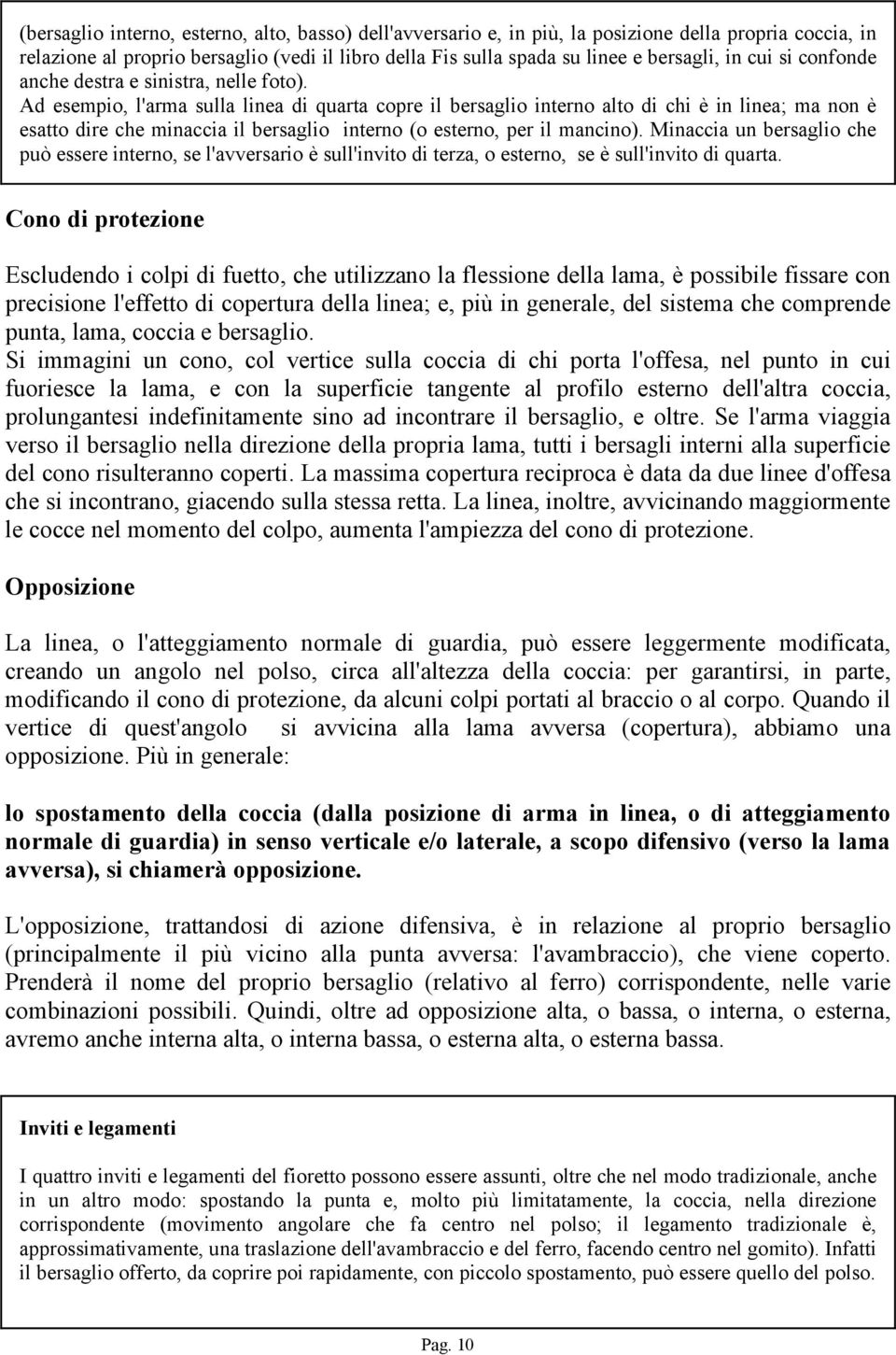 Ad esempio, l'arma sulla linea di quarta copre il bersaglio interno alto di chi è in linea; ma non è esatto dire che minaccia il bersaglio interno (o esterno, per il mancino).