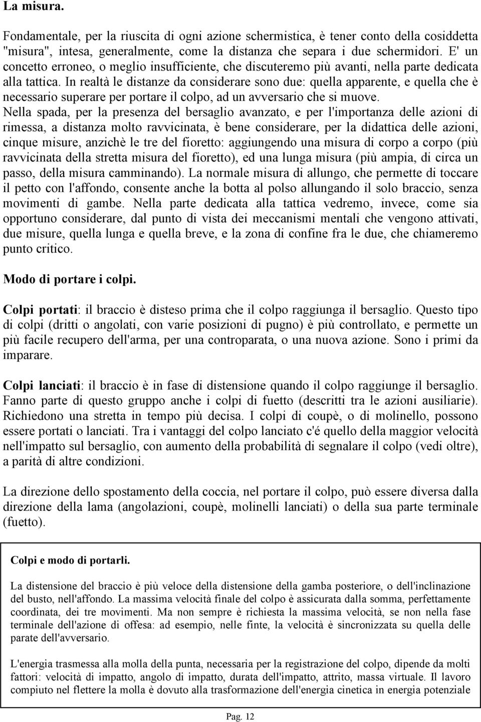 In realtà le distanze da considerare sono due: quella apparente, e quella che è necessario superare per portare il colpo, ad un avversario che si muove.