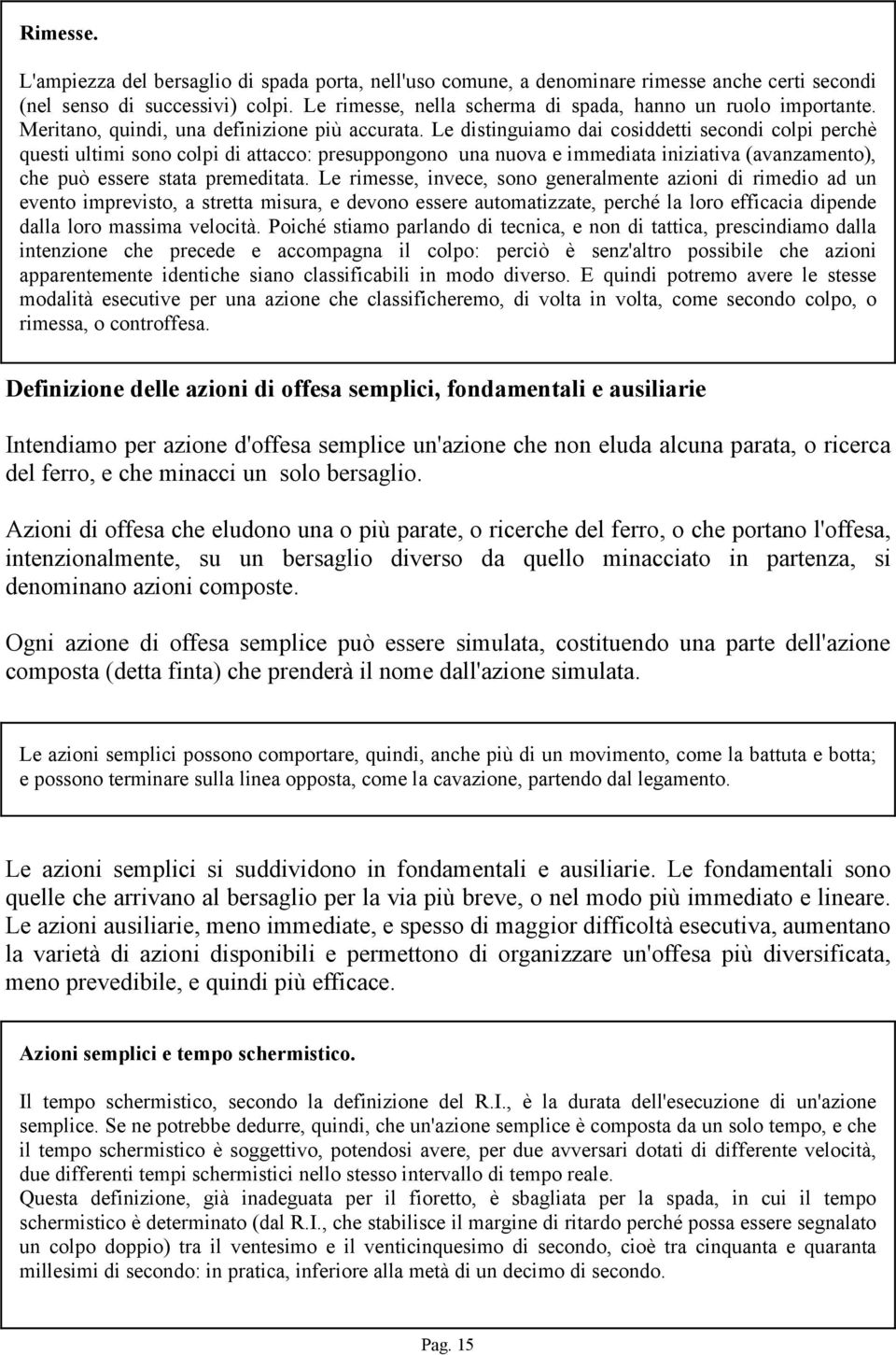 Le distinguiamo dai cosiddetti secondi colpi perchè questi ultimi sono colpi di attacco: presuppongono una nuova e immediata iniziativa (avanzamento), che può essere stata premeditata.