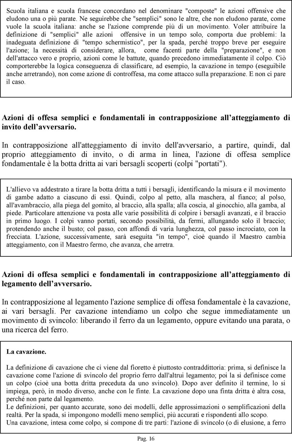 Voler attribuire la definizione di "semplici" alle azioni offensive in un tempo solo, comporta due problemi: la inadeguata definizione di "tempo schermistico", per la spada, perché troppo breve per