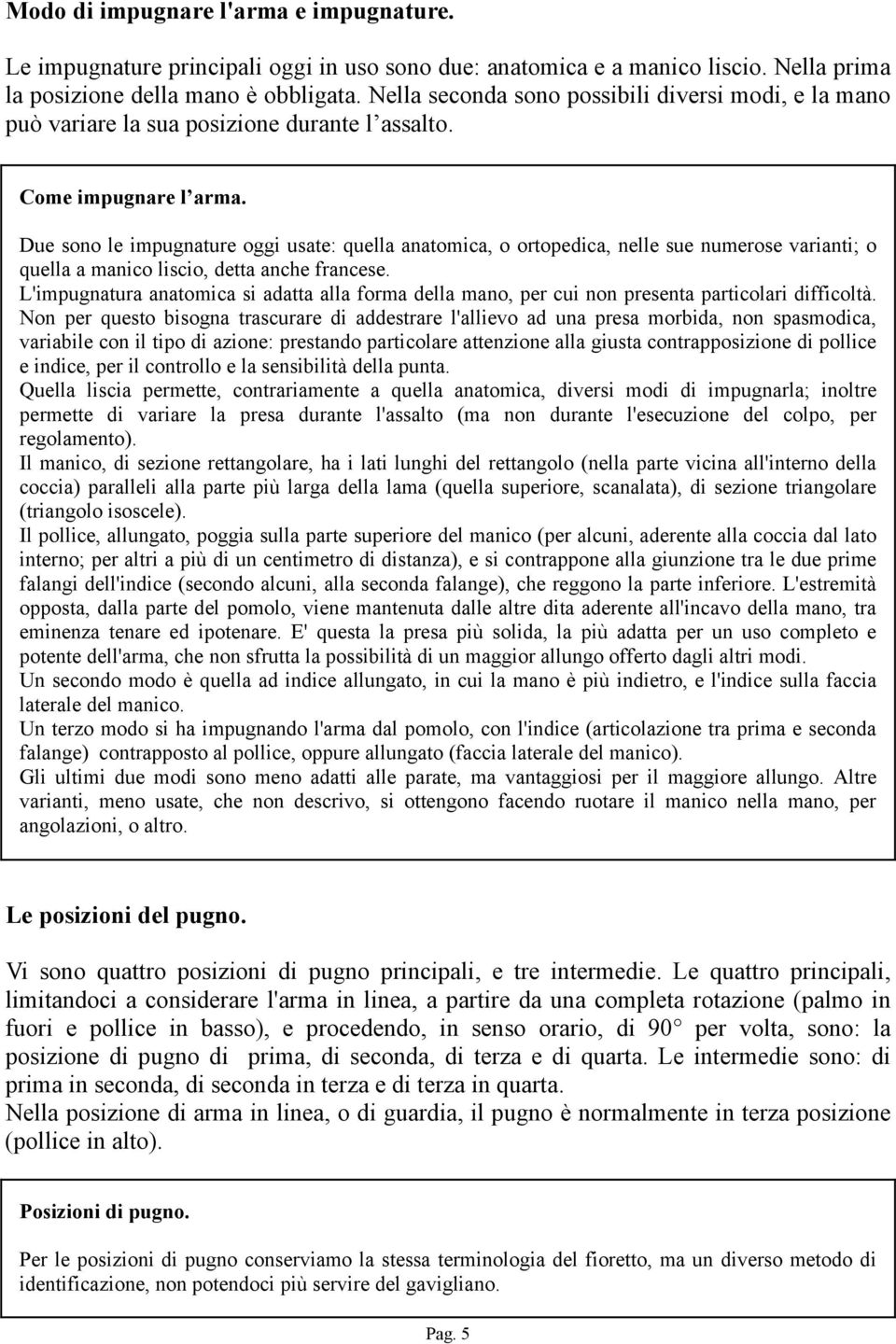 Due sono le impugnature oggi usate: quella anatomica, o ortopedica, nelle sue numerose varianti; o quella a manico liscio, detta anche francese.