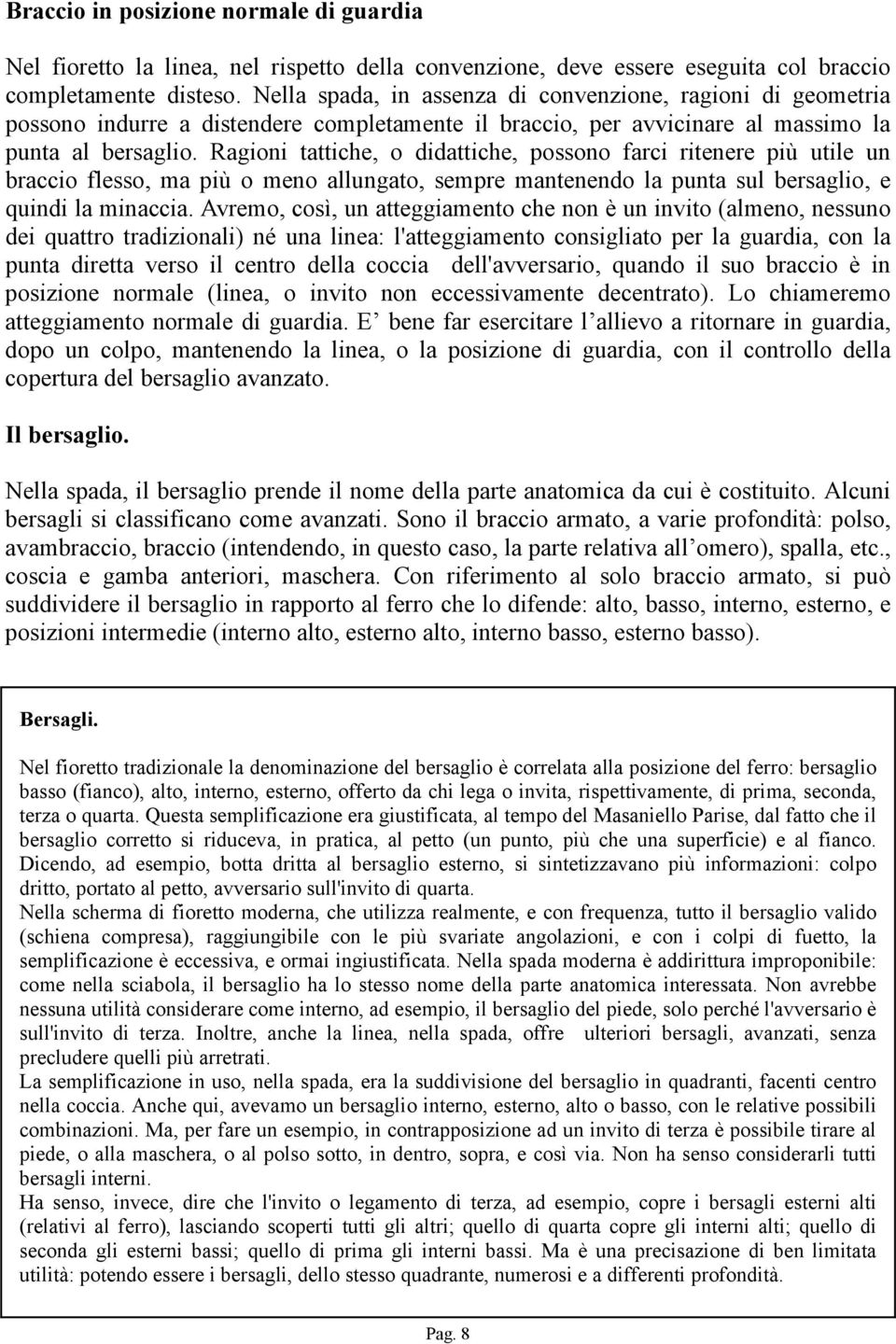 Ragioni tattiche, o didattiche, possono farci ritenere più utile un braccio flesso, ma più o meno allungato, sempre mantenendo la punta sul bersaglio, e quindi la minaccia.