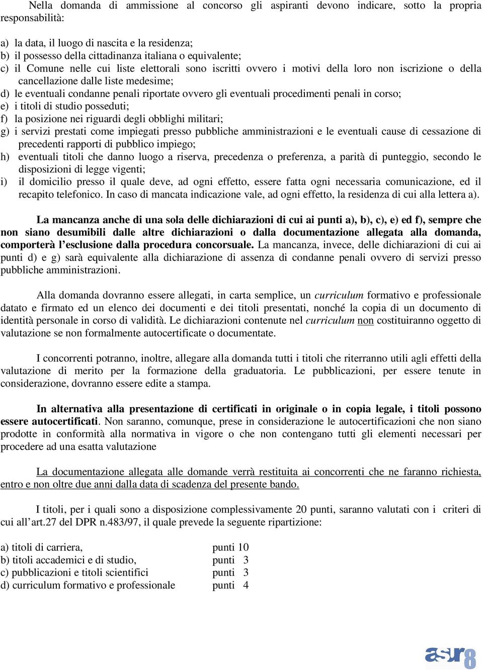 ovvero gli eventuali procedimenti penali in corso; e) i titoli di studio posseduti; f) la posizione nei riguardi degli obblighi militari; g) i servizi prestati come impiegati presso pubbliche