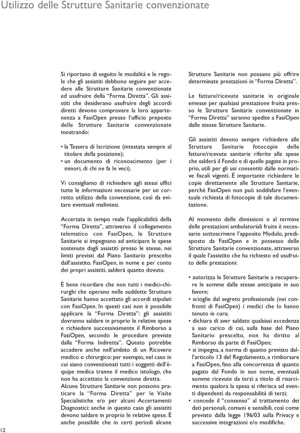 Gli assistiti che desiderano usufruire degli accordi diretti devono comprovare la loro appartenenza a FasiOpen presso l ufficio preposto delle Strutture Sanitarie convenzionate mostrando: la Tessera