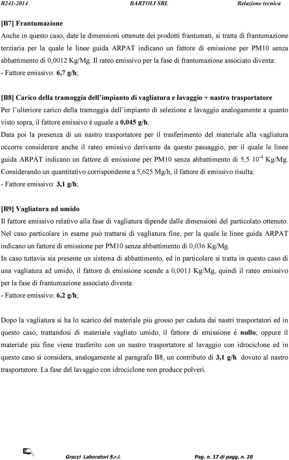 Il rateo emissivo per la fase di frantumazione associato diventa: - Fattore emissivo: 6,7 g/h; [B8] Carico della tramoggia dell impianto di vagliatura e lavaggio + nastro trasportatore Per l