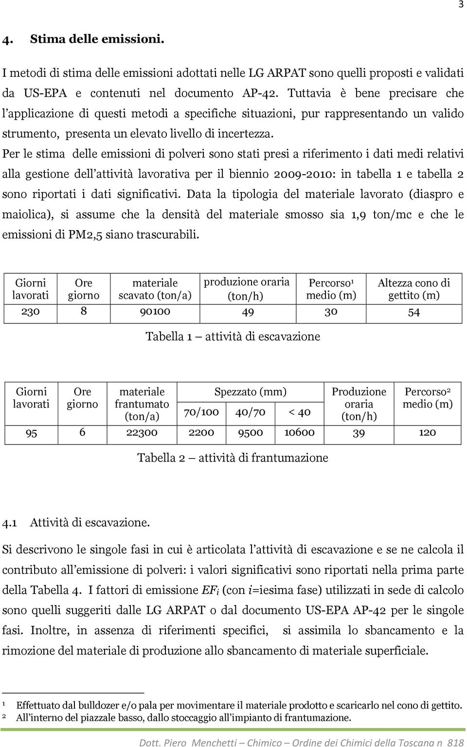 Per le stima delle emissioni di polveri sono stati presi a riferimento i dati medi relativi alla gestione dell attività lavorativa per il biennio 2009-2010: in tabella 1 e tabella 2 sono riportati i