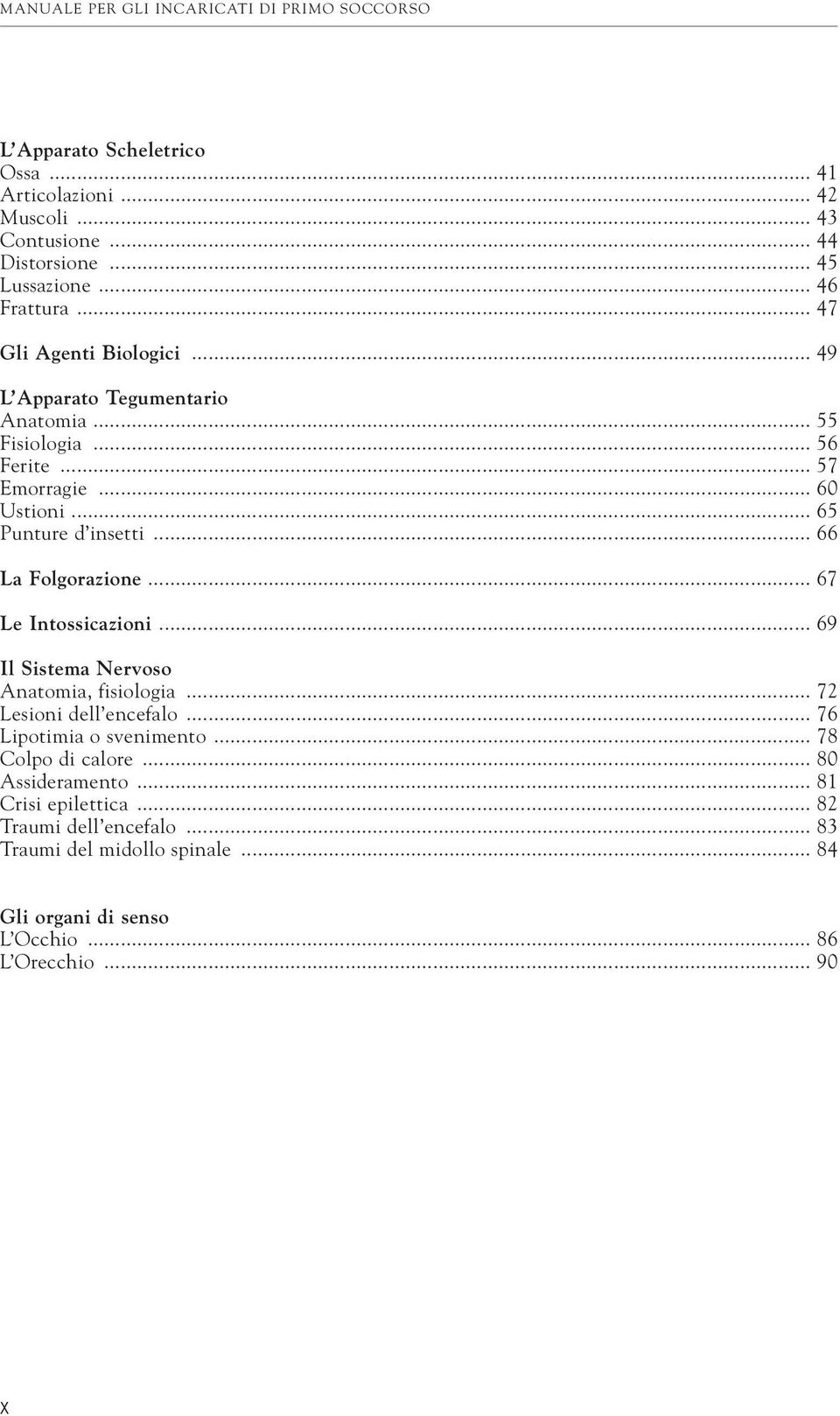 .. 66 La Folgorazione... 67 Le Intossicazioni... 69 Il Sistema Nervoso Anatomia, fisiologia... 72 Lesioni dell encefalo... 76 Lipotimia o svenimento.