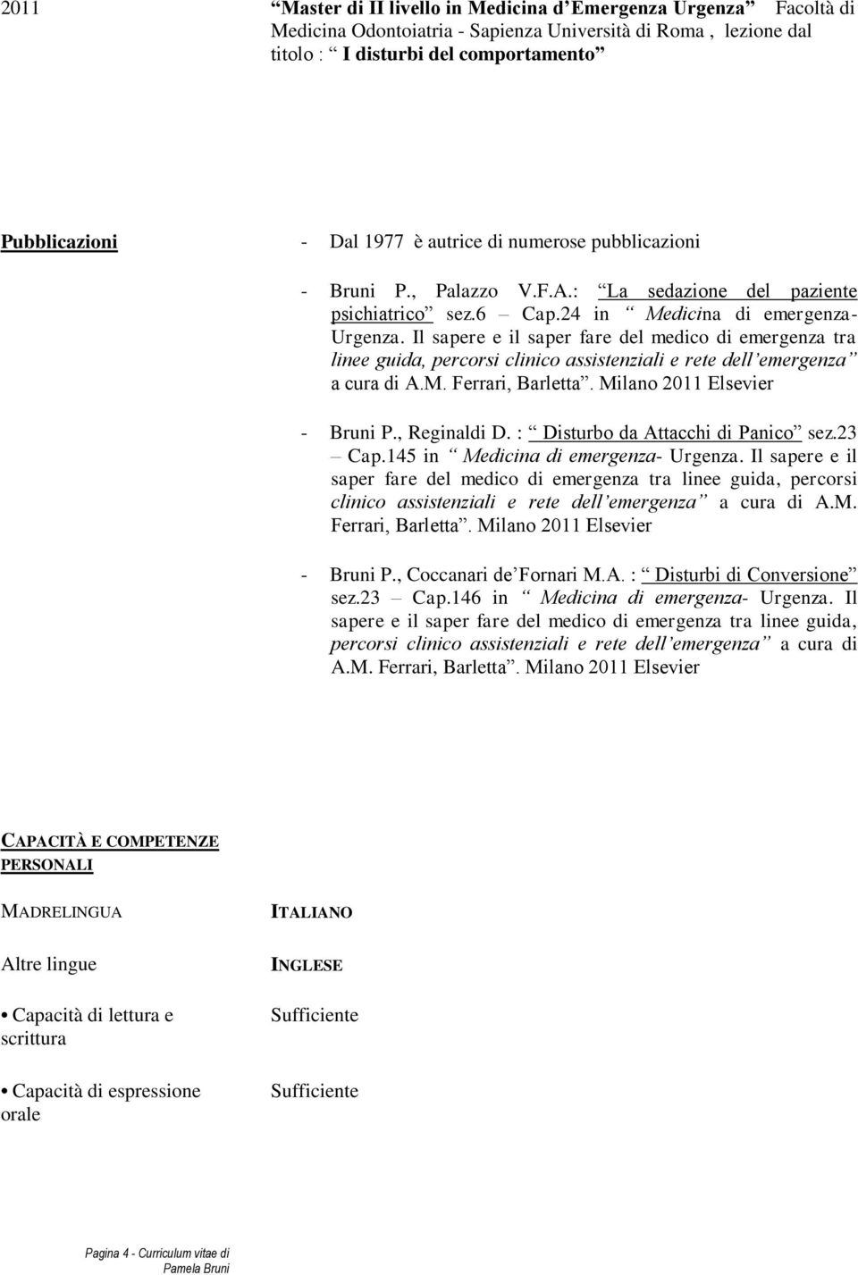 Il sapere e il saper fare del medico di emergenza tra linee guida, percorsi clinico assistenziali e rete dell emergenza a cura di A.M. Ferrari, Barletta. Milano 2011 Elsevier - Bruni P., Reginaldi D.