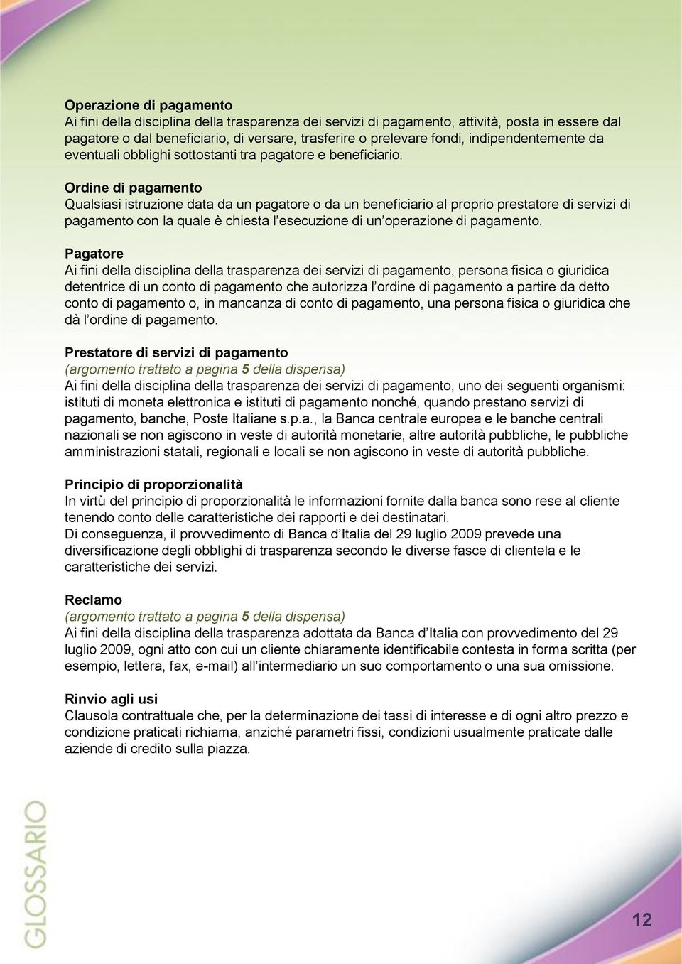 Ordine di pagamento Qualsiasi istruzione data da un pagatore o da un beneficiario al proprio prestatore di servizi di pagamento con la quale è chiesta l esecuzione di un operazione di pagamento.