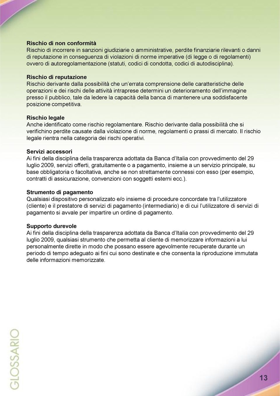 Rischio di reputazione Rischio derivante dalla possibilità che un errata comprensione delle caratteristiche delle operazioni e dei rischi delle attività intraprese determini un deterioramento dell