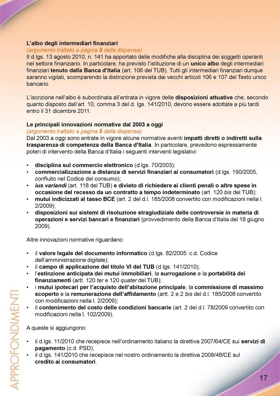 In particolare, ha previsto l istituzione di un unico albo degli intermediari finanziari tenuto dalla Banca d Italia (art. 106 del TUB).