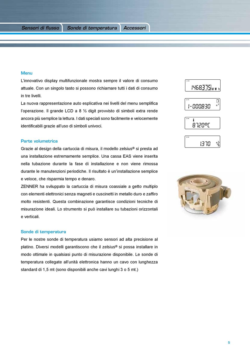 Il grande LCD a 8 ½ digit provvisto di simboli extra rende ancora più semplice la lettura. I dati speciali sono facilmente e velocemente identificabili grazie all uso di simboli univoci.