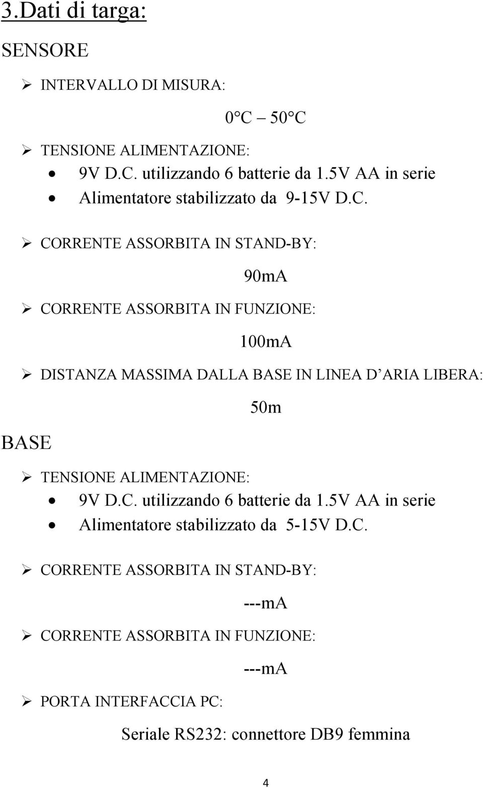 CORRENTE ASSORBITA IN STAND-BY: 90mA CORRENTE ASSORBITA IN FUNZIONE: 100mA DISTANZA MASSIMA DALLA BASE IN LINEA D ARIA LIBERA: BASE 50m