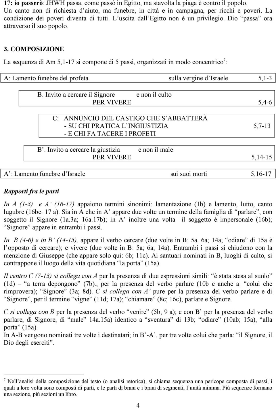 COMPOSIZIONE La sequenza di Am 5,1-17 si compone di 5 passi, organizzati in modo concentrico 7 : A: Lamento funebre del profeta sulla vergine d Israele 5,1-3 B.