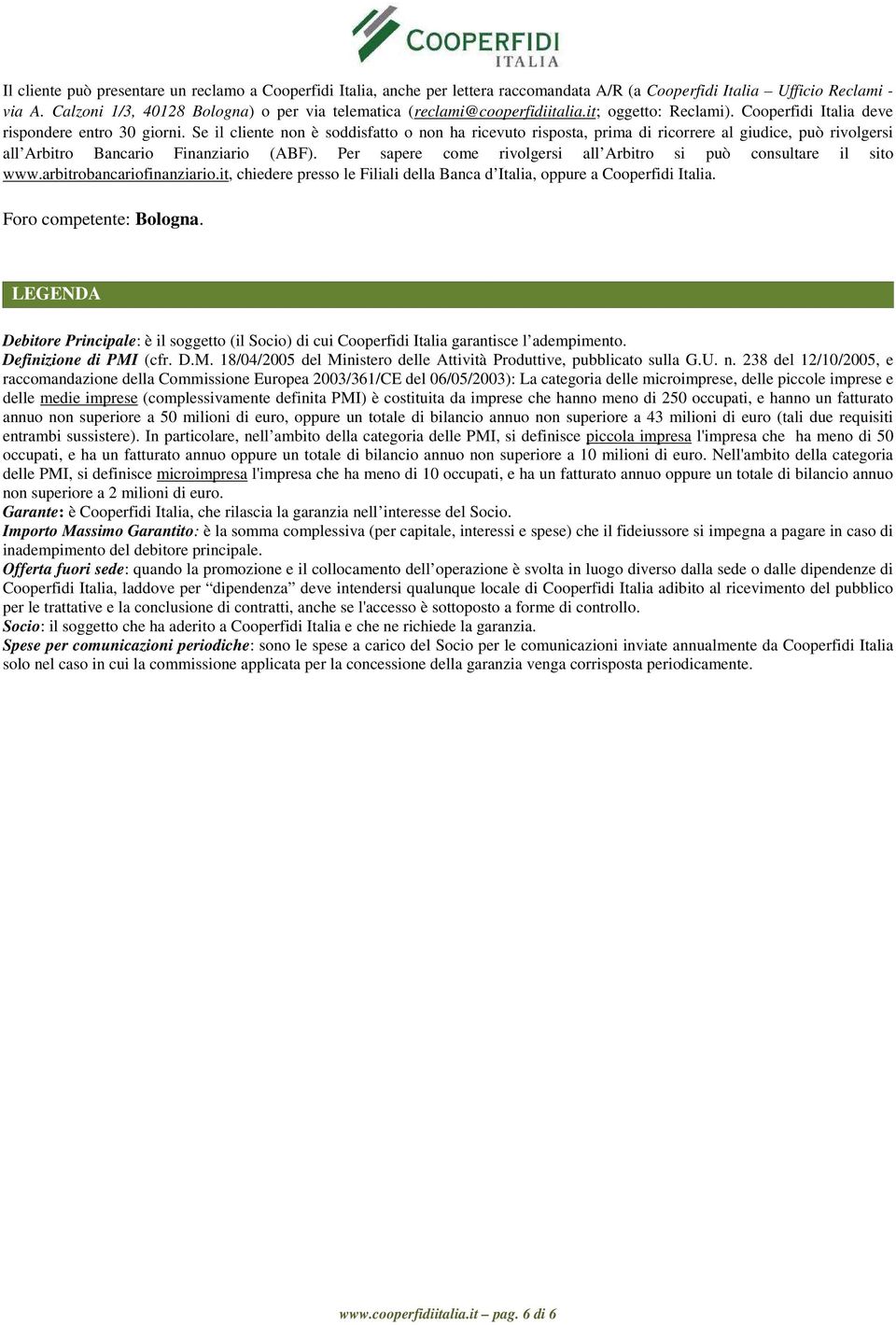 Se il cliente non è soddisfatto o non ha ricevuto risposta, prima di ricorrere al giudice, può rivolgersi all Arbitro Bancario Finanziario (ABF).