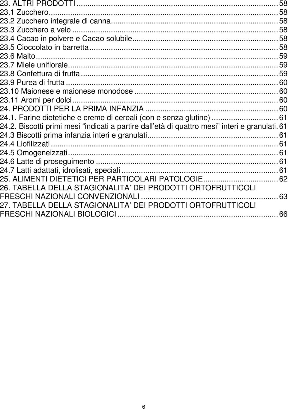 .. 60 24.1. Farine dietetiche e creme di cereali (con e senza glutine)... 61 24.2. Biscotti primi mesi indicati a partire dall età di quattro mesi interi e granulati. 61 24.3 Biscotti prima infanzia interi e granulati.