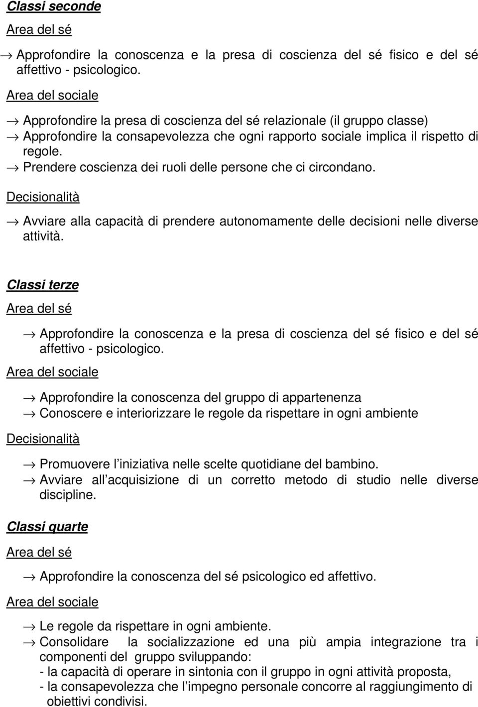 Prendere coscienza dei ruoli delle persone che ci circondano. Decisionalità Avviare alla capacità di prendere autonomamente delle decisioni nelle diverse attività.